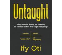 Untaught: Selling, Presenting, Relating, and Stewarding: The Essentials You Were Never Taught Deeply Enough