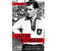Unter Bombern: Fritz Walter, der Krieg und die Macht des Fußballs