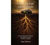 Unter der Last wächst Stärke: Eine Geschichte über die Kraft, die entsteht, wenn man trotzdem weitergeht