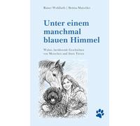 Unter einem manchmal blauen Himmel: Wahre, berührende Geschichten von Menschen und ihren Tieren
