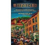 Untermenschen: Eine Geschichte der gezielten Bekämpfung von Ungleichheit, Hass und Leid gegenüber anderen