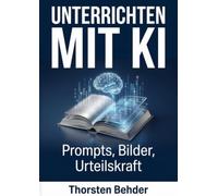 Unterrichten mit KI: Prompts, Bilder, Urteilskraft: Evidenzbasierte Promptsets und Visualisierung für die Sekundarstufe I und II: didaktisch geprüft, rechtssensibel, sofort einsetzbar