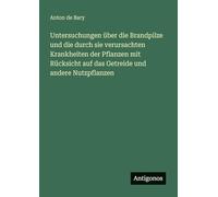Untersuchungen über die Brandpilze und die durch sie verursachten Krankheiten der Pflanzen mit Rücksicht auf das Getreide und andere Nutzpflanzen
