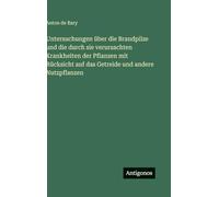 Untersuchungen über die Brandpilze und die durch sie verursachten Krankheiten der Pflanzen mit Rücksicht auf das Getreide und andere Nutzpflanzen