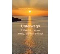 Unterwegs: Lebe dein Leben mutig, sinnvoll und frei