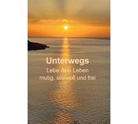Unterwegs: Lebe dein Leben mutig, sinnvoll und frei