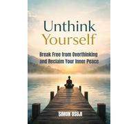 Unthink Yourself: Break Free from Overthinking and Reclaim Your Inner Peace