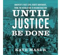 Until Justice Be Done: America's First Civil Rights Movement from the Revolution to Reconstruction