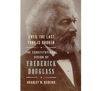 Until the Last Yoke Is Broken: The Constitutional Vision of Frederick Douglass