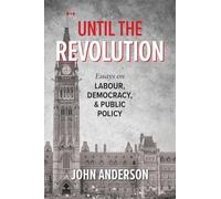 Until the Revolution: Essays on Labour, Democracy, and Public Policy