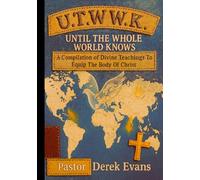 Until The Whole World Knows: A Compilation Of Divine Teachings To Equip The Body Of Christ