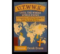 Until The Whole World Knows: A Compilation Of Divine Teachings To Equip The Body Of Christ