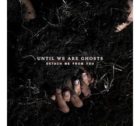 Until We Are Ghosts - Detach Me From You