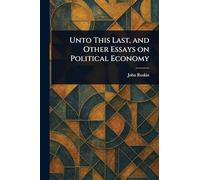Unto This Last, and Other Essays on Political Economy