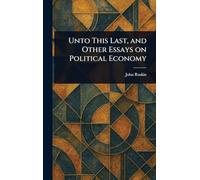 Unto This Last, and Other Essays on Political Economy