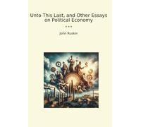 Unto This Last, and Other Essays on Political Economy