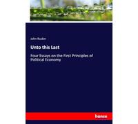 Unto this Last: Four Essays on the First Principles of Political Economy