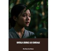 Untold Stories Of Courage: More Voices From Vietnam