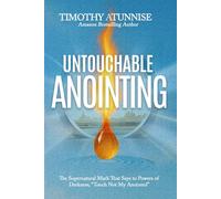 Untouchable Anointing: The Supernatural Mark That Says To Powers Of Darkness, ‘Touch Not My Anointed’