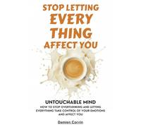 Untouchable Mind: How to Stop Overthinking and Letting Everything Take Control of Your Emotions and Affect You