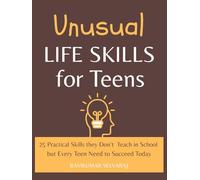 Unusual Life Skills For Teens: 25 Practical Skills They Don't Teach in School but Every Teen Needs to Succeed Today