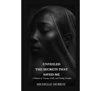 UNVEILED THE SECRETS THAT SAVED ME: A Memoir of Trauma, Faith, and Finding Freedom