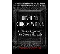 Unveiling Chaos Magick - An Easy Approach to Chaos Magick: Introduction to Chaos Magick, Gnosis, Sigils, Egregors and Magical Servitors. Psychodrama, Synchronicity, Visualization and Chaos Rituals.