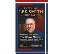 Unveiling Lee Smith Biography: The Untold Story Behind The China Matrix, Corruption, Betrayal, and the Rise of America's Communist Alliance