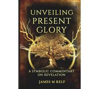 Unveiling Present Glory: A Symbolic Commentary on Revelation