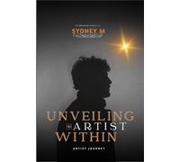 UNVEILING THE ARTIST WITHIN: Embrace Your Creative Power, Overcome Challenges, and Share Your Unique Voice with the World