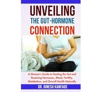 UNVEILING THE GUT-HORMONE CONNECTION: A Woman's Guide to Healing the Gut and Restoring Hormones, Mood, Fertility, Metabolism, and Overall Health Naturally