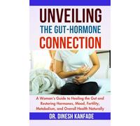 UNVEILING THE GUT-HORMONE CONNECTION: A Woman's Guide to Healing the Gut and Restoring Hormones, Mood, Fertility, Metabolism, and Overall Health Naturally