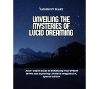 Unveiling the Mysteries of Lucid Dreaming: An In-Depth Guide to Enhancing Your Dream World and Exploring Limitless Imagination, Special Edition