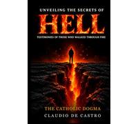 Unveiling the Secrets of Hell - Stories from Those Who Went There: What They Saw, Heard, and Felt: Strategies for Avoiding Eternal Damnation / A Wake-Up Call on the Fate of Our Souls