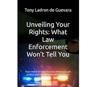 Unveiling Your Rights: What Law Enforcement Won't Tell You: Your word for word script when you get pulled over or threatened with arrest