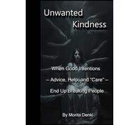 Unwanted Kindness: When Good Intentions - Advice, Help, and “Care” - End Up Breaking People