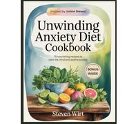 UNWINDING ANXIETY DIET COOKBOOK: 75 Nourishing Recipes to Calm the Mind and Soothe Anxiety