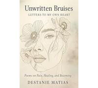 Unwritten Bruises: Letters to My Own Heart: Poems on Pain, Healing, and Becoming