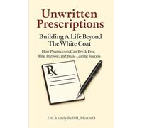 Unwritten Prescriptions - Building A Life Beyond The White Coat: How Pharmacists Can Break Free, Find Purpose, and Build Lasting Success