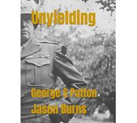 Unyielding: George S Patton