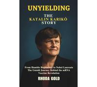 UNYIELDING: THE KATALIN KARIKÓ STORY: From Humble Beginnings to Nobel Laureate: The Untold Journey Behind the mRNA Vaccine Revolution