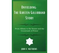 Unyielding: The Kirsten Gillibrand Story: From Albany to the Senate and the Crossroads of Power