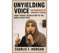 Unyielding Voice: The Biography of Tawakkol Karman: From Yemen’s Revolution to the Nobel Peace Prize