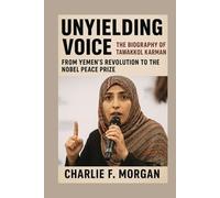 Unyielding Voice: The Biography of Tawakkol Karman: From Yemen’s Revolution to the Nobel Peace Prize