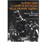 Uomini, armi e campi di battaglia della grande guerra. Fronte italiano 1915-1918