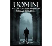 UOMINI: CIÒ CHE NON VEDIAMO QUANDO PARLIAMO DI MASCHILE