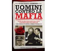Uomini contro la mafia. Da Boris Giuliano a Carlo Alberto Dalla Chiesa, da Giovanni Falcone a Paolo Borsellino: storie di eroi in lotta contro la criminalità organizzata