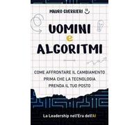Uomini e algoritmi. Come affrontare il cambiamento prima che la tecnologia prenda il tuo posto