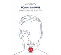 Uomini e animali. Lo strano caso del dott. Folli - Zecca Aldo