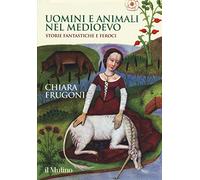 Uomini E Animali Nel Medioevo. Storie Fantastiche E Feroci - Chiara Frugoni